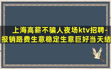 上海高薪不骗人夜场ktv招聘-报销路费生意稳定生意巨好当天结